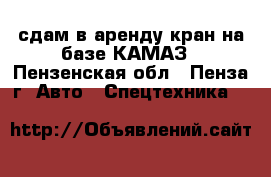 сдам в аренду кран на базе КАМАЗ - Пензенская обл., Пенза г. Авто » Спецтехника   